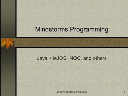 Building robots Spring 20031 Mindstorms Programming Java + leJOS, NQC, and others.