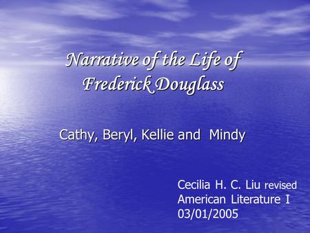 Narrative of the Life of Frederick Douglass Cathy, Beryl, Kellie and Mindy Cecilia H. C. Liu revised American Literature I 03/01/2005.