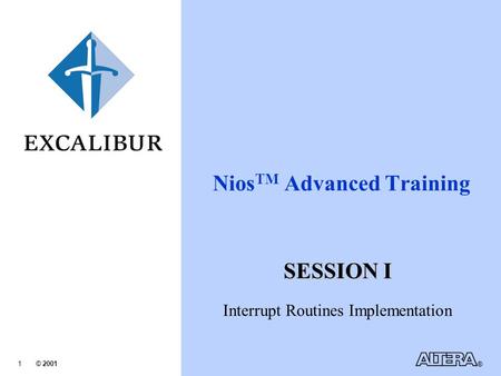 © 2001 ® 1 Nios TM Advanced Training SESSION I Interrupt Routines Implementation.