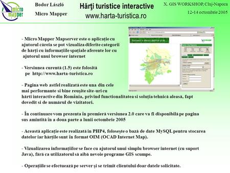 X. GIS WORKSHOP, Cluj-Napoca 12-14 octombrie 2005 Hărţi turistice interactive www.harta-turistica.ro Bodor László Micro Mapper - Micro Mapper Mapserver.