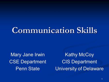 1 Communication Skills Kathy McCoy CIS Department University of Delaware Mary Jane Irwin CSE Department Penn State.