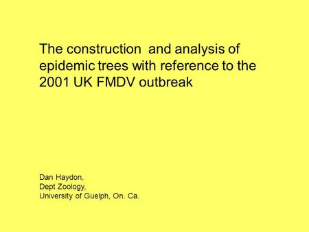 The construction and analysis of epidemic trees with reference to the 2001 UK FMDV outbreak Dan Haydon, Dept Zoology, University of Guelph, On. Ca.