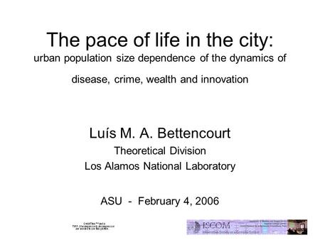 The pace of life in the city: urban population size dependence of the dynamics of disease, crime, wealth and innovation Luís M. A. Bettencourt Theoretical.