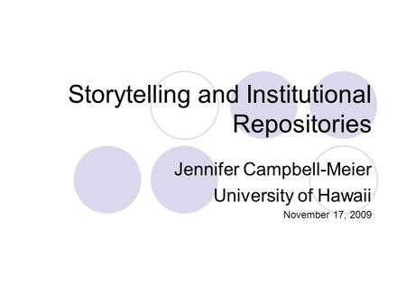 Storytelling and Institutional Repositories Jennifer Campbell-Meier University of Hawaii November 17, 2009.