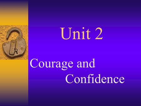 Unit 2 Courage and Confidence. Your gain strength, courage, and confidence by every experience in which you really stop to look fear in the face.