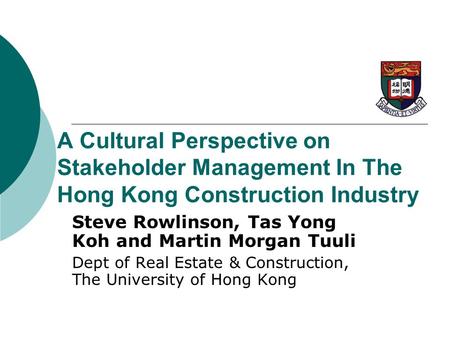 A Cultural Perspective on Stakeholder Management In The Hong Kong Construction Industry Steve Rowlinson, Tas Yong Koh and Martin Morgan Tuuli Dept of.