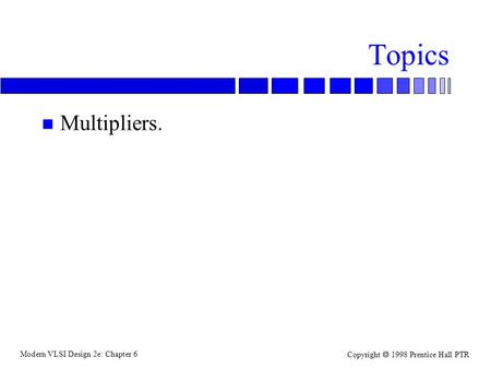 Modern VLSI Design 2e: Chapter 6 Copyright  1998 Prentice Hall PTR Topics n Multipliers.