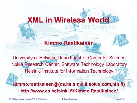 W3C Finland Seminar: Semantic Web & Web Services© Kimmo RaatikainenMay 6, 2003 XML in Wireless World Kimmo Raatikainen University of Helsinki, Department.