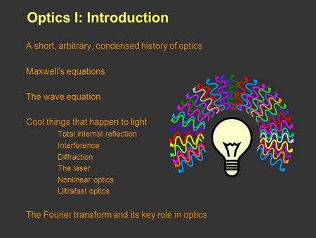 Optics I: Introduction A short, arbitrary, condensed history of optics Maxwell's equations The wave equation Cool things that happen to light Total internal.