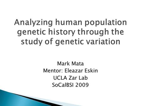 Analyzing human population genetic history through the study of genetic variation Mark Mata Mentor: Eleazar Eskin UCLA Zar Lab SoCalBSI 2009.