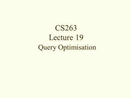 CS263 Lecture 19 Query Optimisation.  Motivation for Query Optimisation  Phases of Query Processing  Query Trees  RA Transformation Rules  Heuristic.