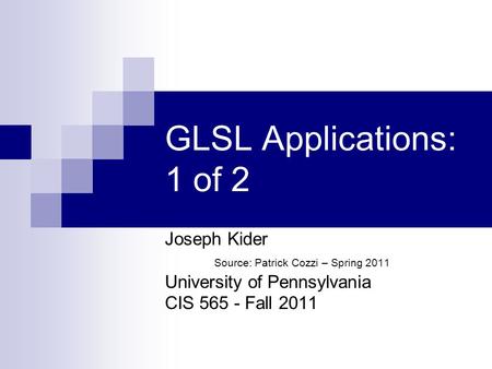 GLSL Applications: 1 of 2 Joseph Kider Source: Patrick Cozzi – Spring 2011 University of Pennsylvania CIS 565 - Fall 2011.