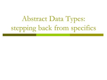 Abstract Data Types: stepping back from specifics.