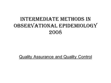 Intermediate methods in observational epidemiology 2008 Quality Assurance and Quality Control.