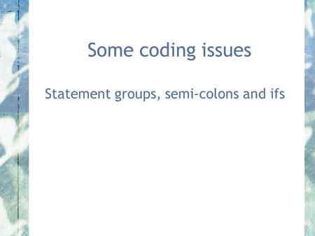 Some coding issues Statement groups, semi-colons and ifs.