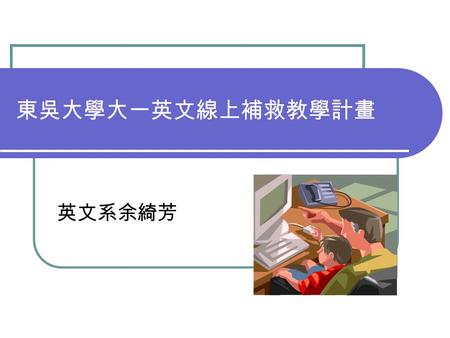 東吳大學大一英文線上補救教學計畫 英文系余綺芳.