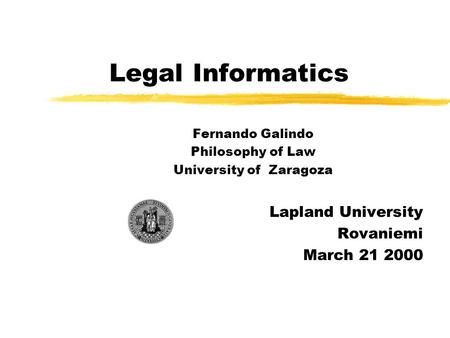 Legal Informatics Fernando Galindo Philosophy of Law University of Zaragoza Lapland University Rovaniemi March 21 2000.