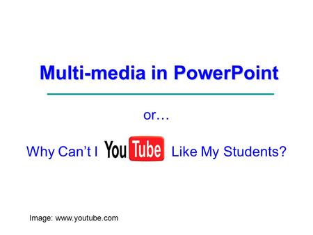 Multi-media in PowerPoint or… Why Can’t I Like My Students? Image: www.youtube.com.