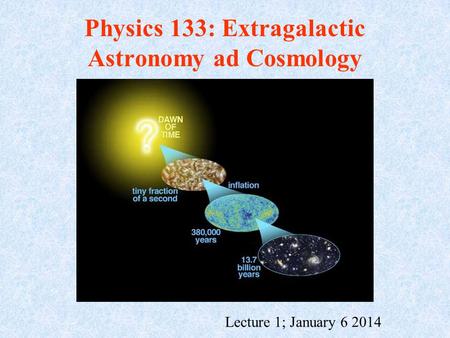 Physics 133: Extragalactic Astronomy ad Cosmology Lecture 1; January 6 2014.