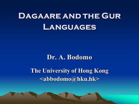 Dagaare and the Gur Languages Dr. A. Bodomo The University of Hong Kong