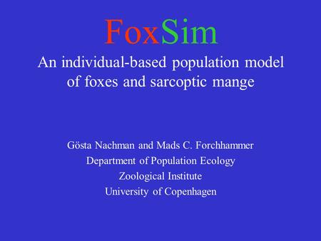 FoxSim An individual-based population model of foxes and sarcoptic mange Gösta Nachman and Mads C. Forchhammer Department of Population Ecology Zoological.