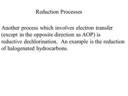 Reduction Processes Another process which involves electron transfer (except in the opposite direction as AOP) is reductive dechlorination. An example.