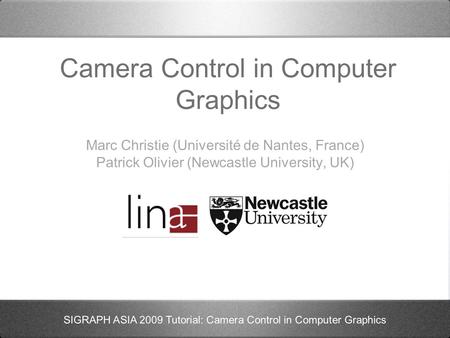 SIGRAPH ASIA 2009 Tutorial: Camera Control in Computer Graphics Camera Control in Computer Graphics Marc Christie (Université de Nantes, France) Patrick.