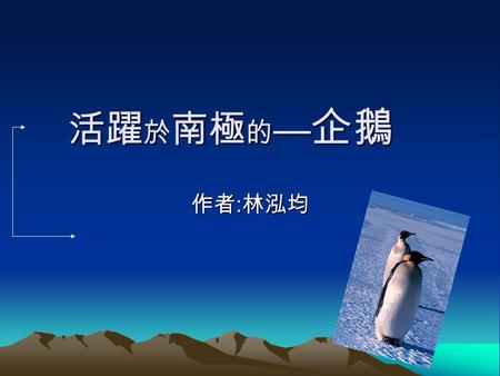 活躍於南極的—企鵝 作者:林泓均. 企鵝是什麼 ? 企鵝是屬於企鵝目的企鵝科，算是較古老的鳥類，大約在五千萬年前， 就已經在地球上生活了。 『企鵝』可以說是最不怕冷的鳥類。以皇帝企鵝來說，牠全身羽毛 密布，並且皮下脂肪厚達二至三公分，這種特殊的保溫設備，使牠在 攝氏零下六十度的 冰天雪地中，仍然能夠自在生活。如果人類暴露在.