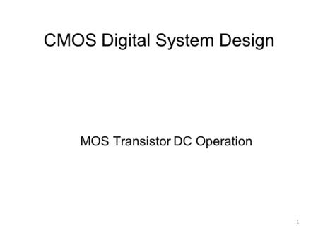 1 CMOS Digital System Design MOS Transistor DC Operation.