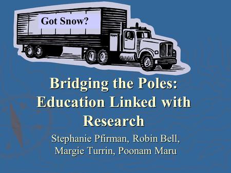 Bridging the Poles: Education Linked with Research Stephanie Pfirman, Robin Bell, Margie Turrin, Poonam Maru Got Snow?