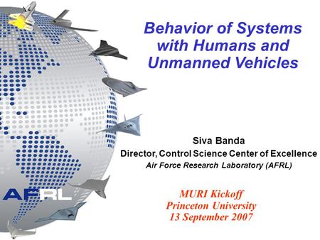 Siva Banda Director, Control Science Center of Excellence Air Force Research Laboratory (AFRL) Behavior of Systems with Humans and Unmanned Vehicles MURI.