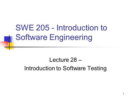 1 SWE 205 - Introduction to Software Engineering Lecture 28 – Introduction to Software Testing.