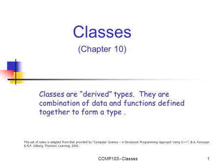 This set of notes is adapted from that provided by “Computer Science – A Structured Programming Approach Using C++”, B.A. Forouzan & R.F. Gilberg, Thomson.