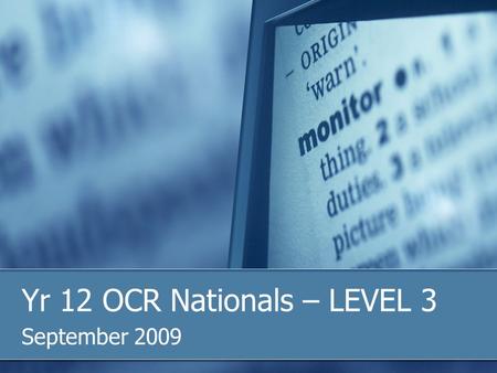 Yr 12 OCR Nationals – LEVEL 3 September 2009. Uh, are we in the right room? OCR Nationals in ICT Level 3 Six Units for each ‘A’ Level equivalent NO AS/A2.