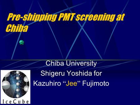 Pre-shipping PMT screening at Chiba Chiba University Shigeru Yoshida for Kazuhiro “ Jee ” Fujimoto.