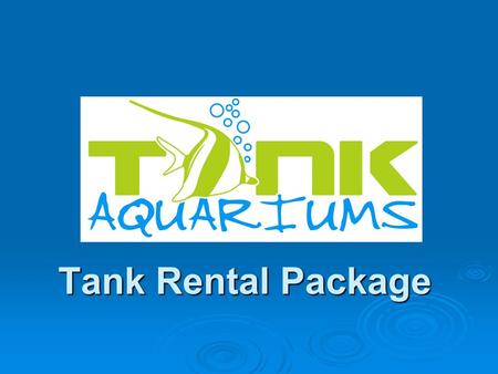 Tank Rental Package. Why an Aquarium?  Creates a calming, relaxing and inviting atmosphere  Adds prestige and elegance to your corporation or establishment.