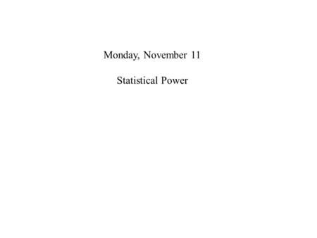 Monday, November 11 Statistical Power. Monday, November 12 Statistical Power It teaches you about the importance of effect size,  (gamma).