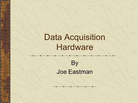 Data Acquisition Hardware By Joe Eastman. 3-Feb-03Joe Eastman Types of Hardware PCI and ISA Boards PCMCIA Cards USB Serial Port.