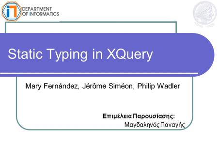 Static Typing in XQuery Mary Fernández, Jérôme Siméon, Philip Wadler Επιμέλεια Παρουσίασης: Μαγδαληνός Παναγής.