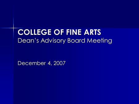 COLLEGE OF FINE ARTS Dean’s Advisory Board Meeting December 4, 2007.