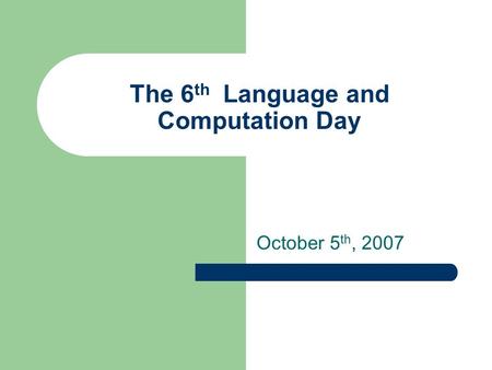 The 6 th Language and Computation Day October 5 th, 2007.