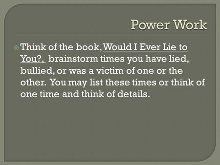  Think of the book, Would I Ever Lie to You?, brainstorm times you have lied, bullied, or was a victim of one or the other. You may list these times or.