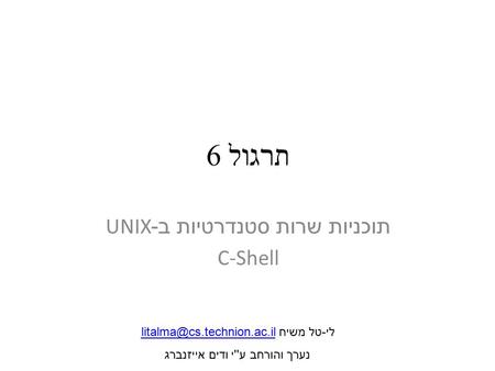 תרגול 6 תוכניות שרות סטנדרטיות ב -UNIX C-Shell לי-טל משיח נערך והורחב ע''י ודים אייזנברג.