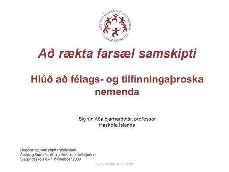 Hegðun og samskipti í skólastarfi. Ársþing Samtaka áhugafólks um skólaþróun Sjálandsskóla 6.–7. nóvember 2009 Að rækta farsæl samskipti Hlúð að félags-