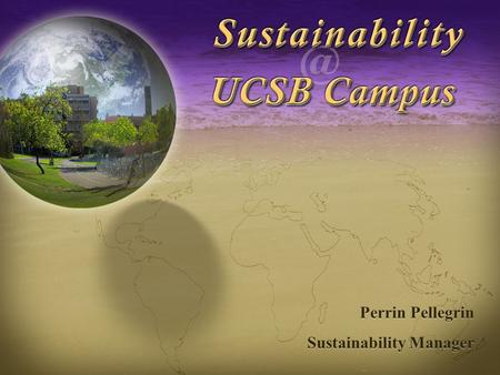 Sustainability at UCSB Campus Perrin Pellegrin Sustainability Manager Perrin Pellegrin Sustainability Manager.