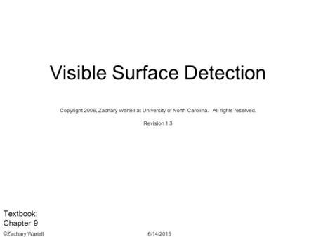 6/14/2015©Zachary Wartell Visible Surface Detection Copyright 2006, Zachary Wartell at University of North Carolina. All rights reserved. Revision 1.3.