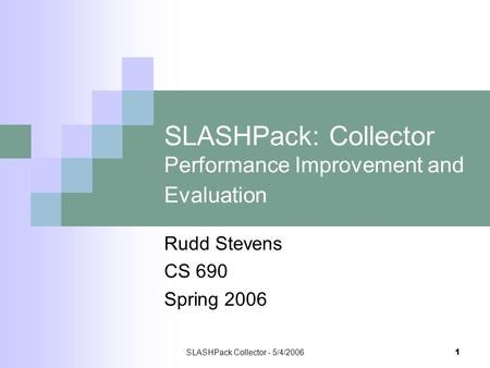 SLASHPack Collector - 5/4/20061 SLASHPack: Collector Performance Improvement and Evaluation Rudd Stevens CS 690 Spring 2006.