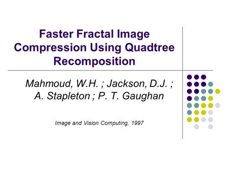 Faster Fractal Image Compression Using Quadtree Recomposition Mahmoud, W.H. ; Jackson, D.J. ; A. Stapleton ; P. T. Gaughan Image and Vision Computing,