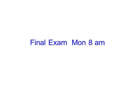 Final Exam Mon 8 am.