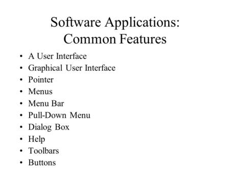 Software Applications: Common Features A User Interface Graphical User Interface Pointer Menus Menu Bar Pull-Down Menu Dialog Box Help Toolbars Buttons.